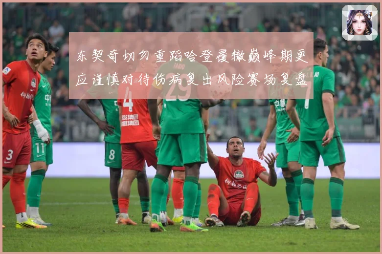 东契奇切勿重蹈哈登覆辙巅峰期更应谨慎对待伤病复出风险赛场复盘-深度解析