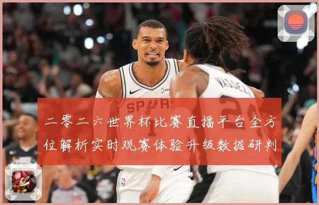 二零二六世界杯比赛直播平台全方位解析实时观赛体验升级数据研判-深度解析