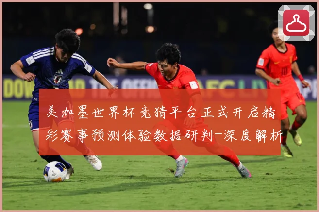美加墨世界杯竞猜平台正式开启精彩赛事预测体验数据研判-深度解析