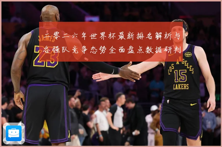 二零二六年世界杯最新排名解析与各强队竞争态势全面盘点数据研判-深度解析