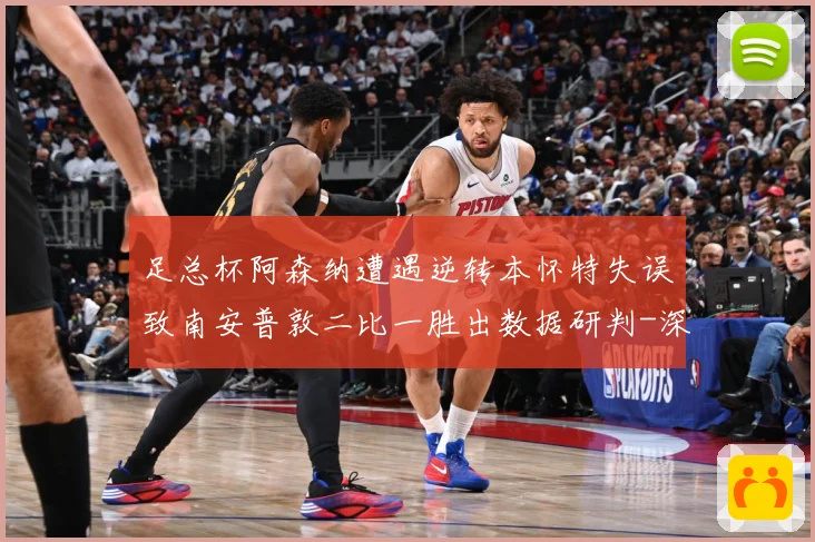 足总杯阿森纳遭遇逆转本怀特失误致南安普敦二比一胜出数据研判-深度解析