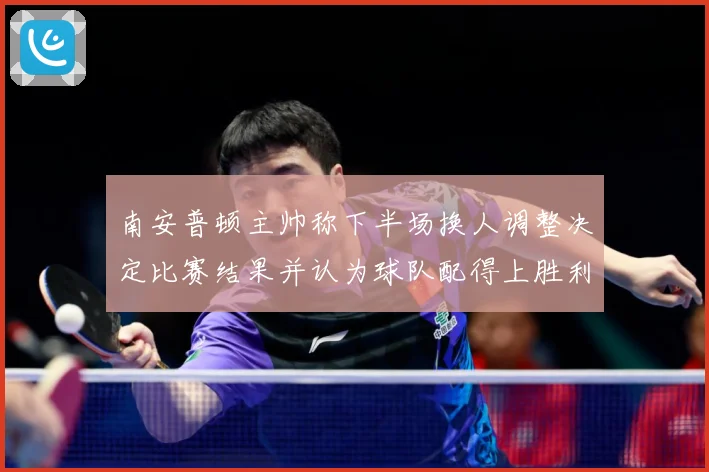 南安普顿主帅称下半场换人调整决定比赛结果并认为球队配得上胜利战术观察-深度解析