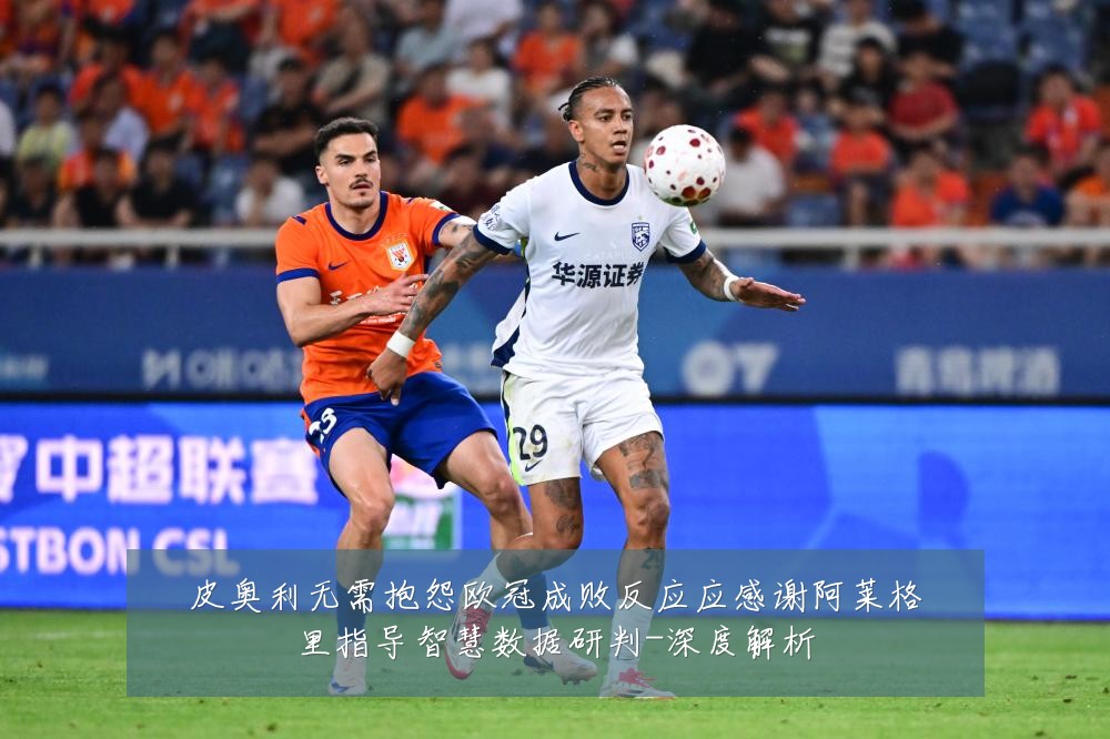 皮奥利无需抱怨欧冠成败反应应感谢阿莱格里指导智慧数据研判-深度解析