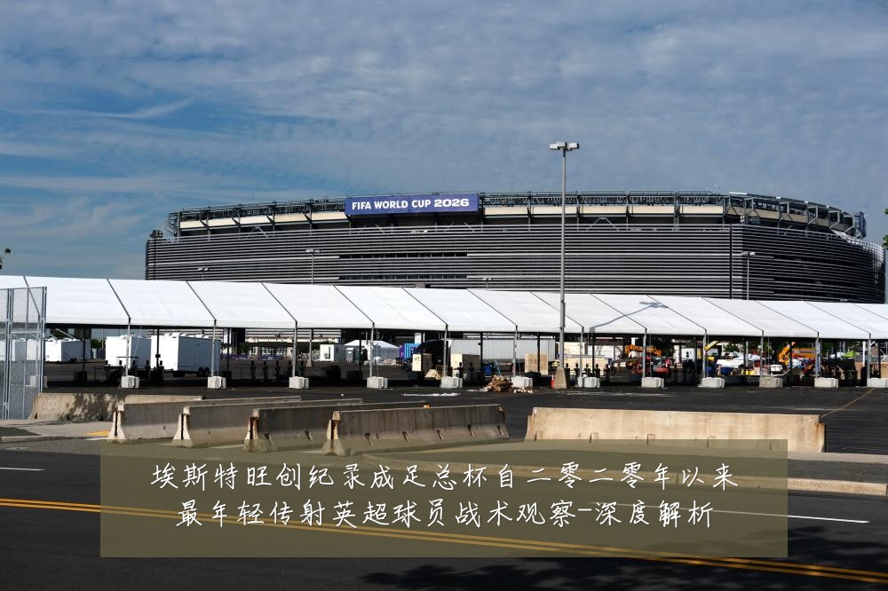 埃斯特旺创纪录成足总杯自二零二零年以来最年轻传射英超球员战术观察-深度解析