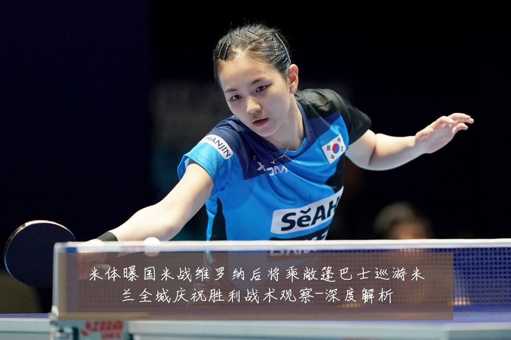 米体曝国米战维罗纳后将乘敞篷巴士巡游米兰全城庆祝胜利战术观察-深度解析