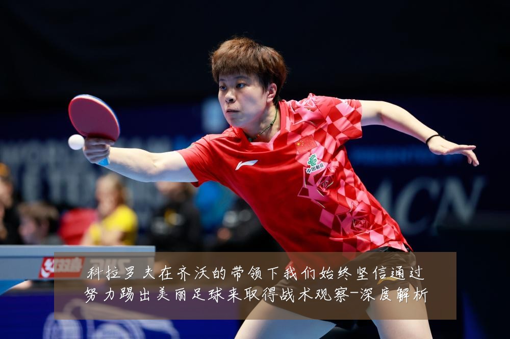 科拉罗夫在齐沃的带领下我们始终坚信通过努力踢出美丽足球来取得战术观察-深度解析