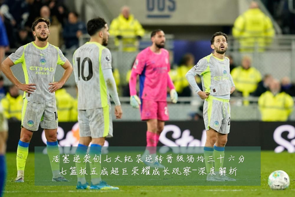 活塞逆袭创七大纪录逆转晋级场均三十六分七篮板五成超巨荣耀成长观察-深度解析