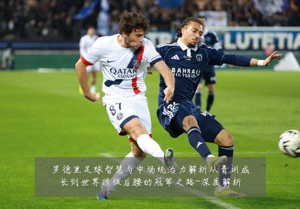 罗德里足球智慧与中场统治力解析从青训成长到世界顶级后腰的冠军之路-深度解析