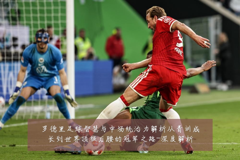 罗德里足球智慧与中场统治力解析从青训成长到世界顶级后腰的冠军之路-深度解析